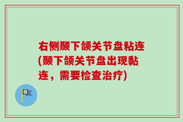 右侧颞下颌关节盘粘连(颞下颌关节盘出现黏连，需要检查治疗)
