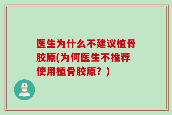 医生为什么不建议植骨胶原(为何医生不推荐使用植骨胶原？)