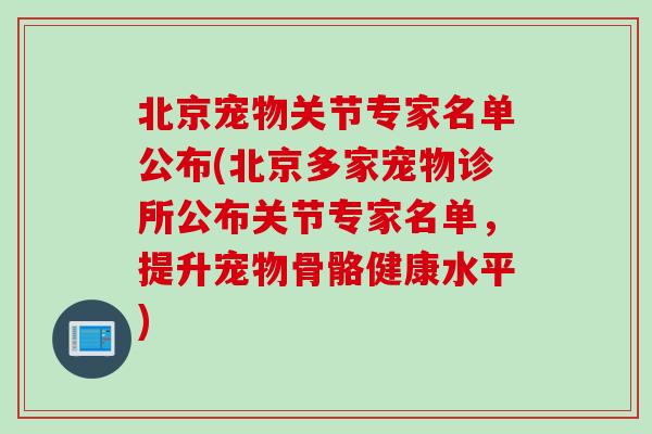 北京宠物关节专家名单公布(北京多家宠物诊所公布关节专家名单，提升宠物骨骼健康水平)
