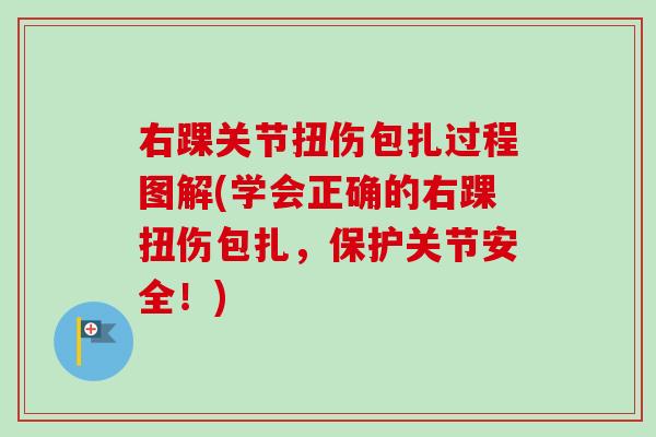 右踝关节扭伤包扎过程图解(学会正确的右踝扭伤包扎，保护关节安全！)