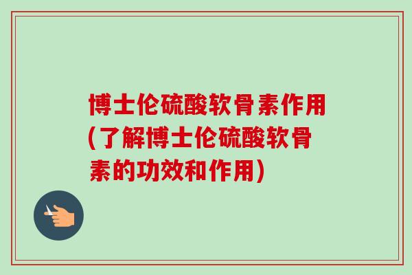 博士伦硫酸软骨素作用(了解博士伦硫酸软骨素的功效和作用)