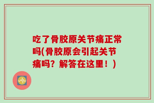 吃了骨胶原关节痛正常吗(骨胶原会引起关节痛吗？解答在这里！)