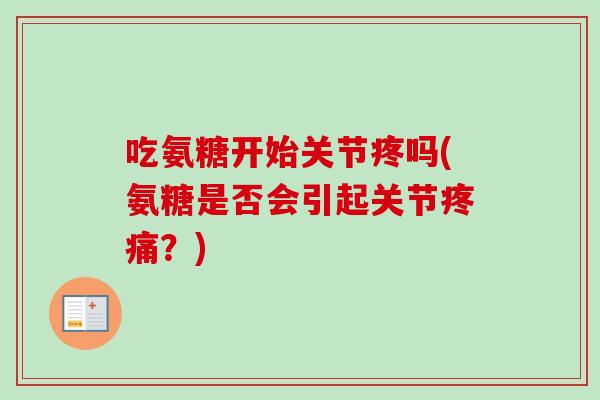 吃氨糖开始关节疼吗(氨糖是否会引起关节疼痛？)