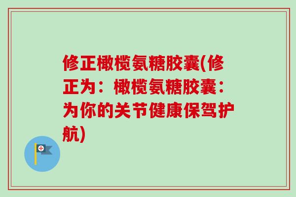 修正橄榄氨糖胶囊(修正为：橄榄氨糖胶囊：为你的关节健康保驾护航)