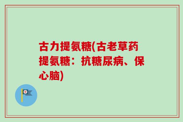古力提氨糖(古老草药提氨糖：抗糖尿病、保心脑)