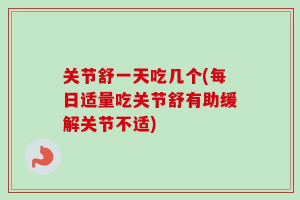 关节舒一天吃几个(每日适量吃关节舒有助缓解关节不适)