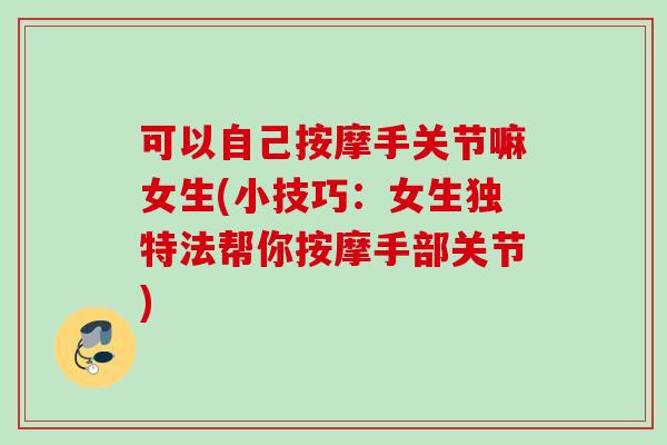 可以自己按摩手关节嘛女生(小技巧：女生独特法帮你按摩手部关节)