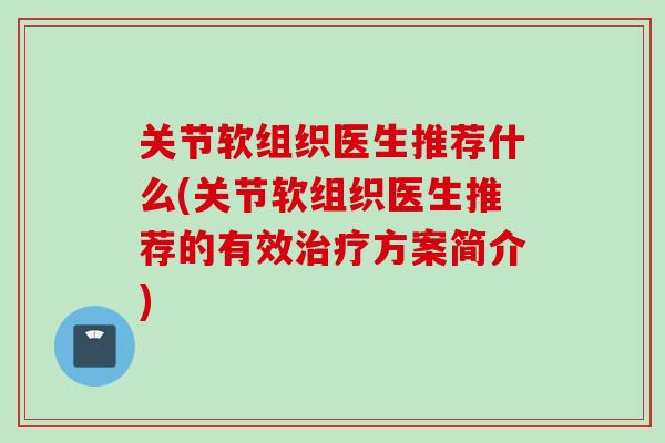 关节软组织医生推荐什么(关节软组织医生推荐的有效治疗方案简介)