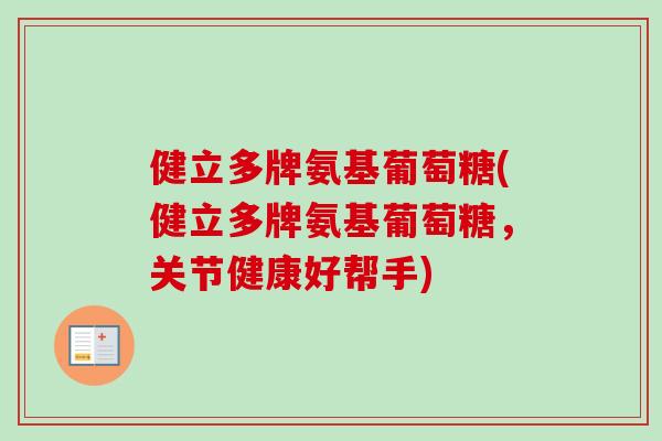 健立多牌氨基葡萄糖(健立多牌氨基葡萄糖，关节健康好帮手)