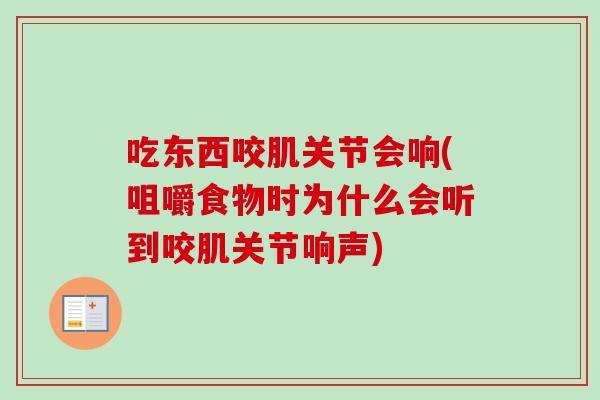 吃东西咬肌关节会响(咀嚼食物时为什么会听到咬肌关节响声)