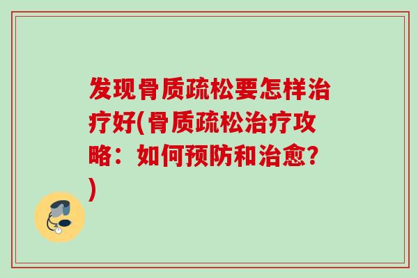 发现骨质疏松要怎样治疗好(骨质疏松治疗攻略：如何预防和治愈？)