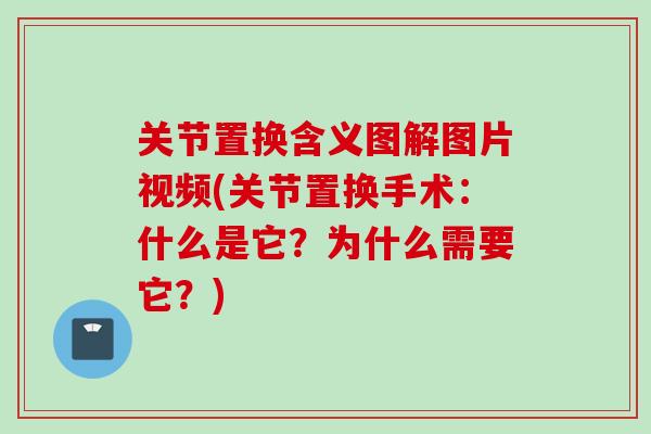 关节置换含义图解图片视频(关节置换手术：什么是它？为什么需要它？)