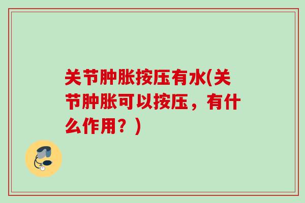 关节肿胀按压有水(关节肿胀可以按压，有什么作用？)