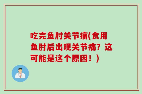 吃完鱼肘关节痛(食用鱼肘后出现关节痛？这可能是这个原因！)