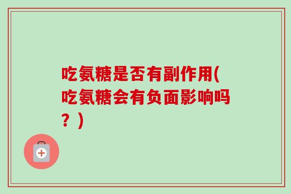 吃氨糖是否有副作用(吃氨糖会有负面影响吗？)