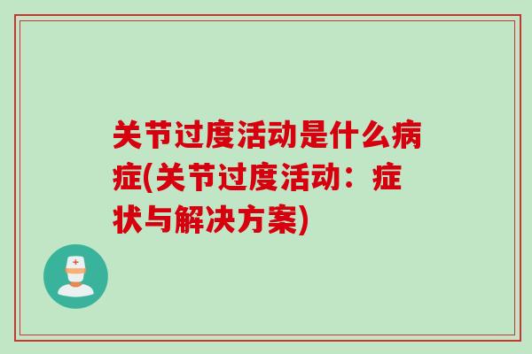 关节过度活动是什么病症(关节过度活动：症状与解决方案)