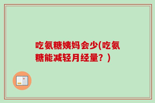 吃氨糖姨妈会少(吃氨糖能减轻月经量？)