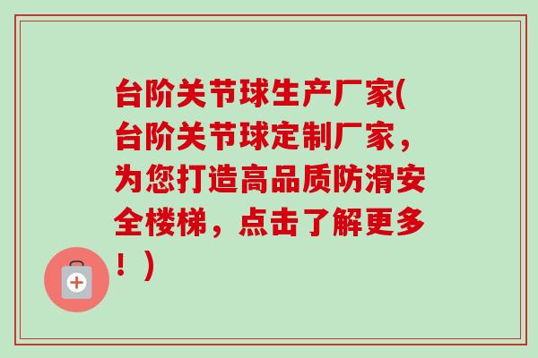 台阶关节球生产厂家(台阶关节球定制厂家，为您打造高品质防滑安全楼梯，点击了解更多！)