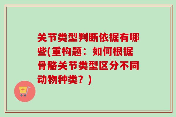 关节类型判断依据有哪些(重构题：如何根据骨骼关节类型区分不同动物种类？)