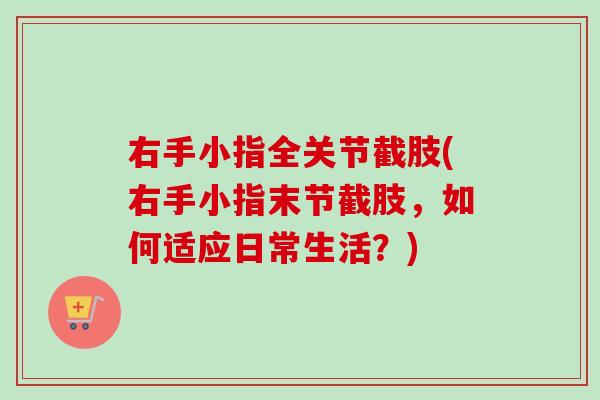 右手小指全关节截肢(右手小指末节截肢，如何适应日常生活？)