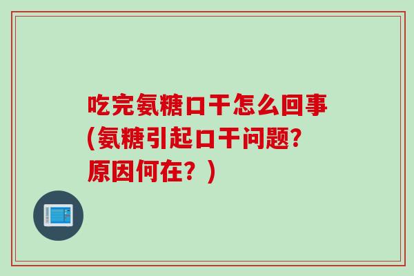 吃完氨糖口干怎么回事(氨糖引起口干问题？原因何在？)