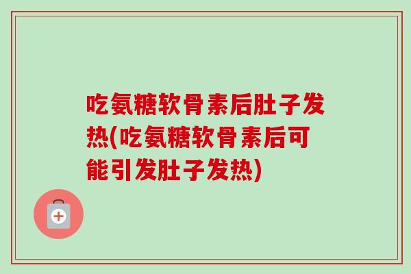 吃氨糖软骨素后肚子发热(吃氨糖软骨素后可能引发肚子发热)