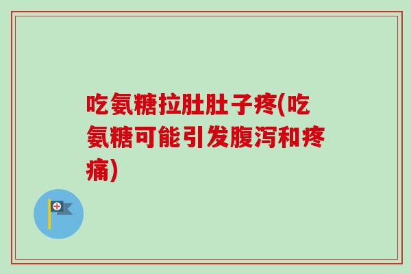 吃氨糖拉肚肚子疼(吃氨糖可能引发和) 吃氨糖拉肚肚子疼(吃氨糖可能引发和)