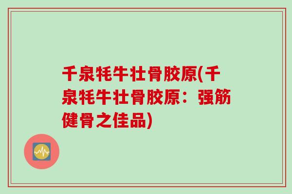千泉牦牛壮骨胶原(千泉牦牛壮骨胶原：之佳品)