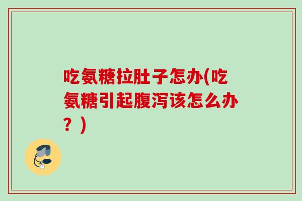 吃氨糖拉肚子怎办(吃氨糖引起腹泻该怎么办？)