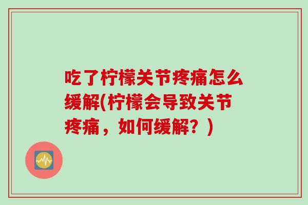 吃了柠檬关节疼痛怎么缓解(柠檬会导致关节疼痛，如何缓解？)
