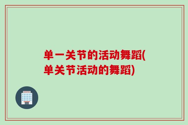 单一关节的活动舞蹈(单关节活动的舞蹈) 单一关节的活动舞蹈(单关节活动的舞蹈)