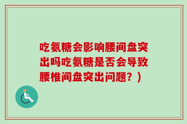 吃氨糖会影响腰间盘突出吗吃氨糖是否会导致腰椎间盘突出问题？)