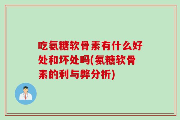 吃氨糖软骨素有什么好处和坏处吗(氨糖软骨素的利与弊分析)