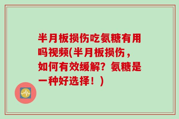 半月板损伤吃氨糖有用吗视频(半月板损伤，如何有效缓解？氨糖是一种好选择！)