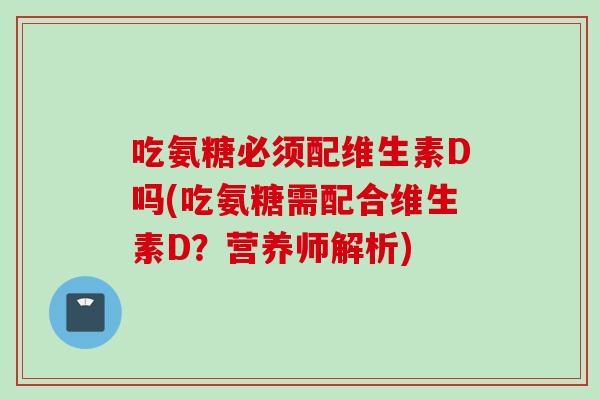 吃氨糖必须配维生素D吗(吃氨糖需配合维生素D？营养师解析)