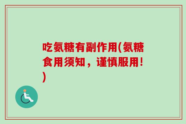 吃氨糖有副作用(氨糖食用须知，谨慎服用!)