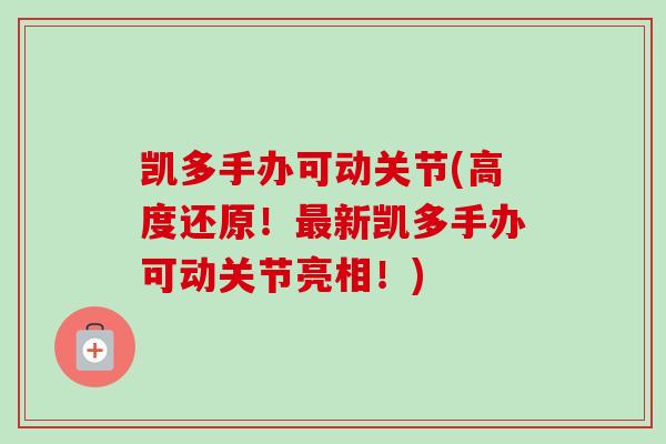 凯多手办可动关节(高度还原！最新凯多手办可动关节亮相！)