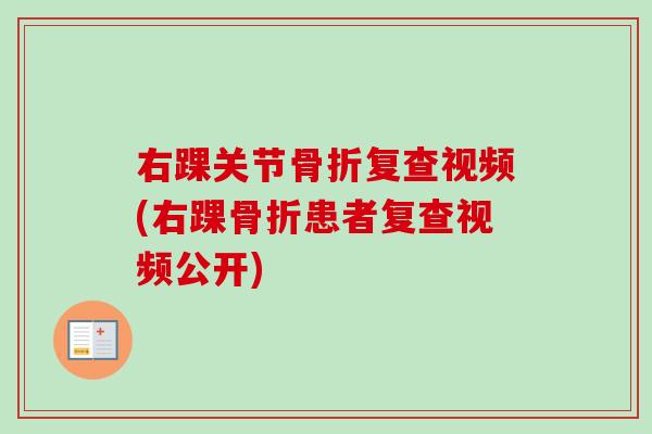 右踝关节骨折复查视频(右踝骨折患者复查视频公开)