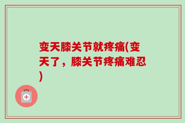 变天膝关节就疼痛(变天了，膝关节疼痛难忍)