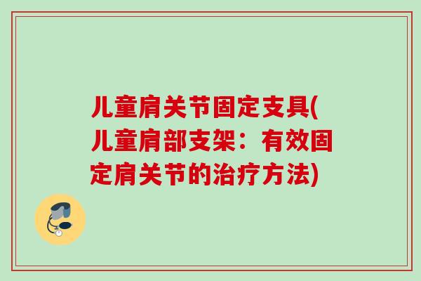 儿童肩关节固定支具(儿童肩部支架:有效固定肩关节的方法) 儿童肩关节固定支具(儿童肩部支架:有效固定肩关节的方法)
