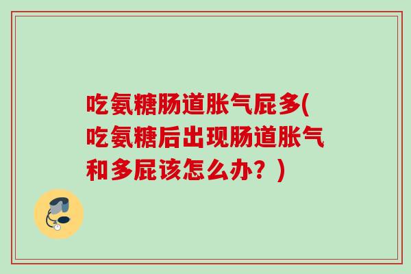 吃氨糖肠道胀气屁多(吃氨糖后出现肠道胀气和多屁该怎么办？)