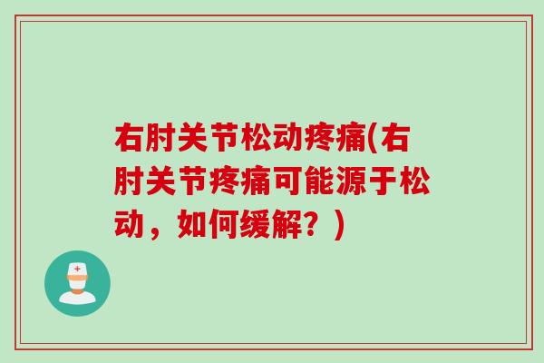 右肘关节松动疼痛(右肘关节疼痛可能源于松动，如何缓解？)