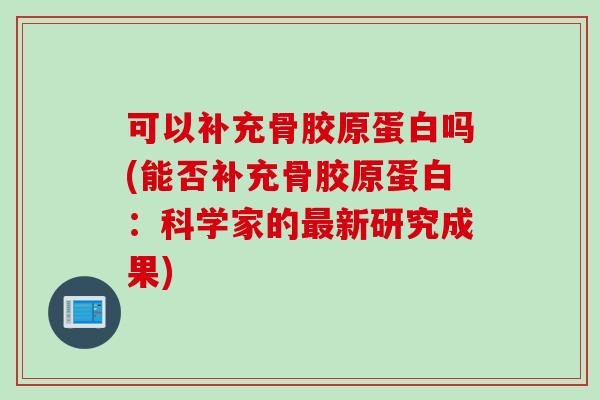 可以补充骨胶原蛋白吗(能否补充骨胶原蛋白：科学家的最新研究成果)
