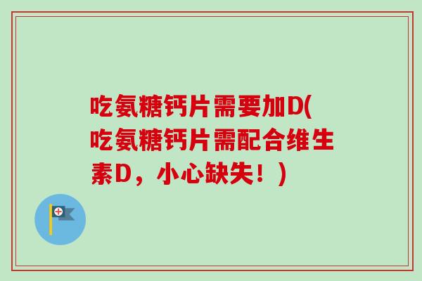 吃氨糖钙片需要加D(吃氨糖钙片需配合维生素D，小心缺失！)