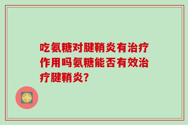 吃氨糖对腱鞘炎有治疗作用吗氨糖能否有效治疗腱鞘炎？