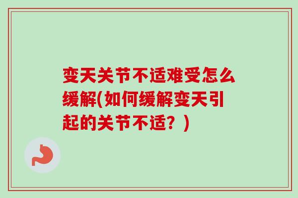 变天关节不适难受怎么缓解(如何缓解变天引起的关节不适？)