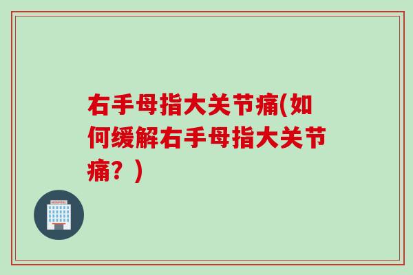 右手母指大关节痛(如何缓解右手母指大关节痛？)