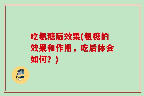 吃氨糖后效果(氨糖的效果和作用，吃后体会如何？)