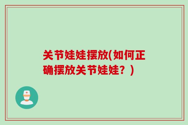 关节娃娃摆放(如何正确摆放关节娃娃？)