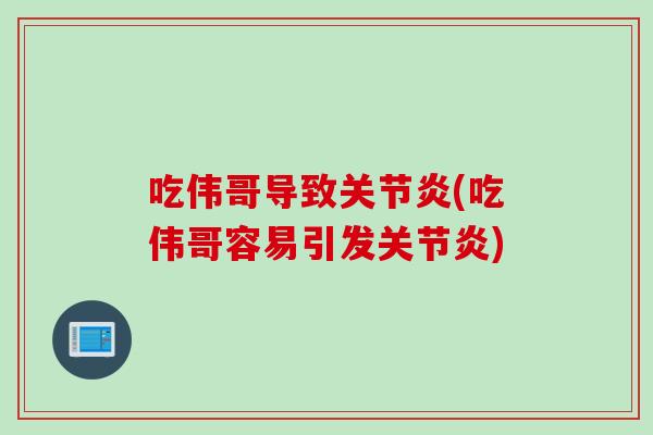 吃伟哥导致关节炎(吃伟哥容易引发关节炎)
